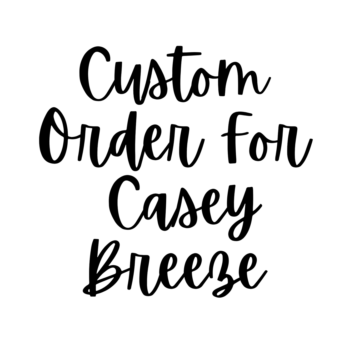 Custom for Casey Breeze